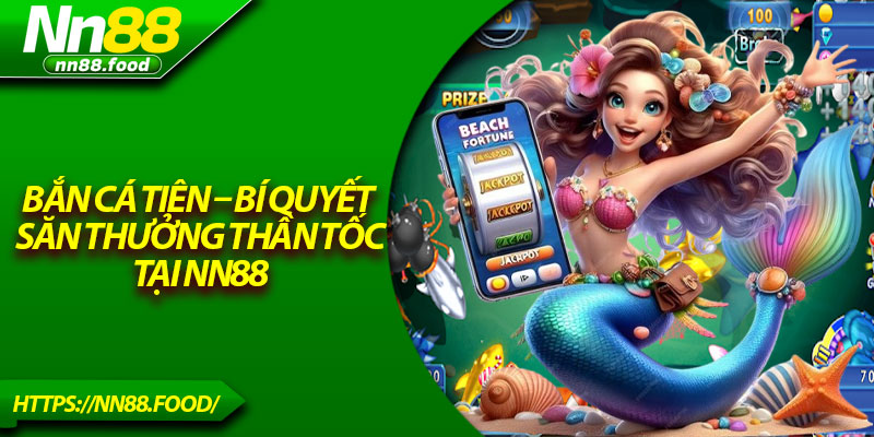 Bắn Cá Tiên – Bí Quyết Săn Thưởng Thần Tốc Tại NN88