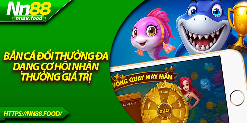 Bắn cá đổi thưởng đa dạng cơ hội nhận thưởng giá trị