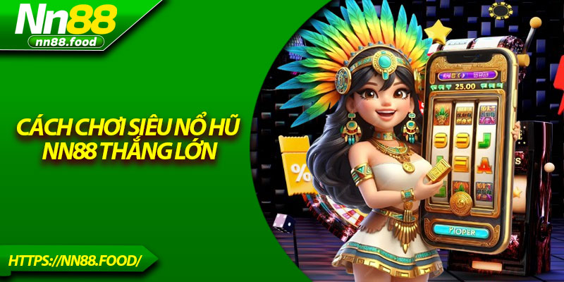 Cách chơi siêu nổ hũ NN88 thắng lớn