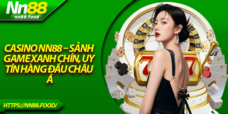 Casino NN88 – Sảnh Game Xanh Chín, Uy Tín Hàng Đầu Châu Á