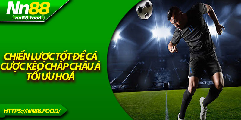 Chiến lược tốt để cá cược kèo chấp Châu Á tối ưu hoá