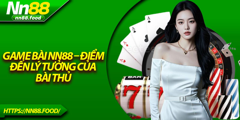 Game Bài NN88 – Điểm Đến Lý Tưởng Của Bài Thủ