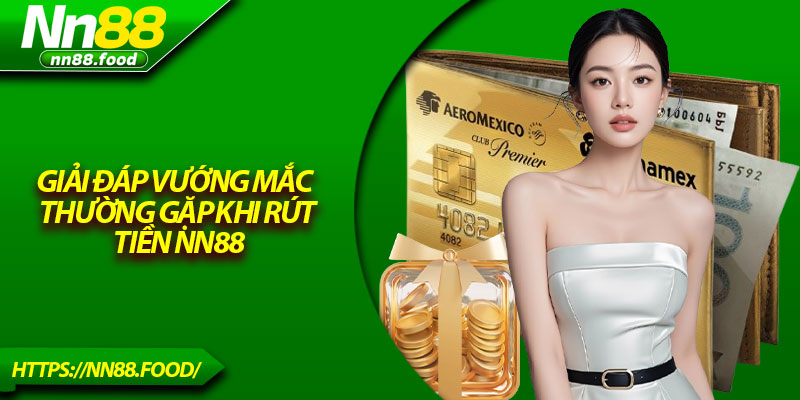 Giải đáp vướng mắc thường gặp khi rút tiền NN88