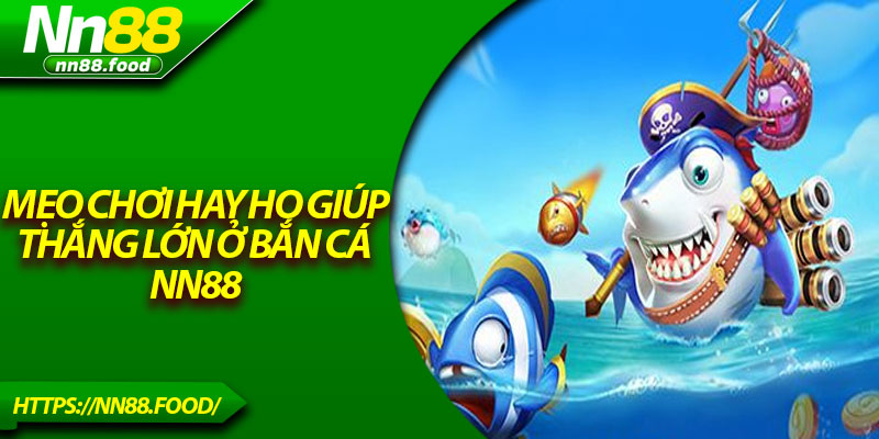 Mẹo chơi hay ho giúp thắng lớn ở bắn cá NN88