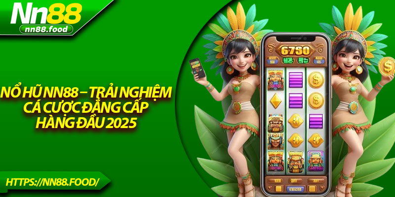 Nổ Hũ NN88 – Trải Nghiệm Cá Cược Đẳng Cấp Hàng Đầu 2025