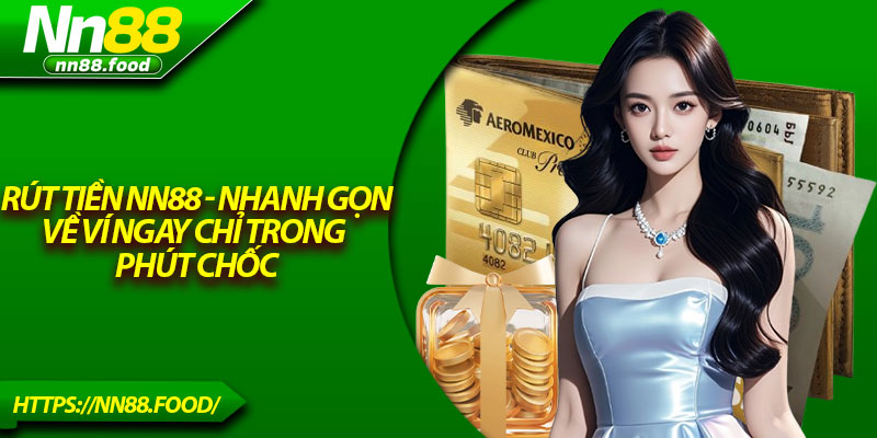 Rút Tiền NN88 - Nhanh Gọn, Về Ví Ngay Chỉ Trong Phút Chốc